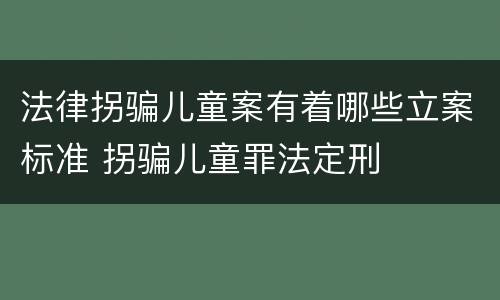 法律拐骗儿童案有着哪些立案标准 拐骗儿童罪法定刑