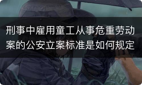 刑事中雇用童工从事危重劳动案的公安立案标准是如何规定