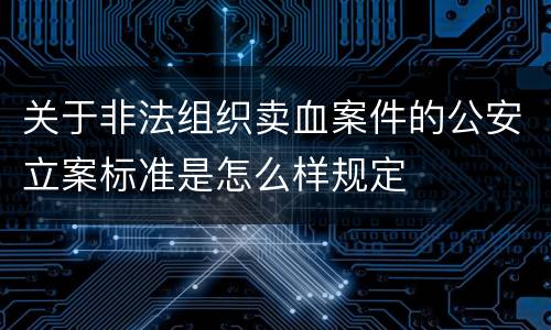 关于非法组织卖血案件的公安立案标准是怎么样规定