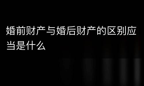 婚前财产与婚后财产的区别应当是什么