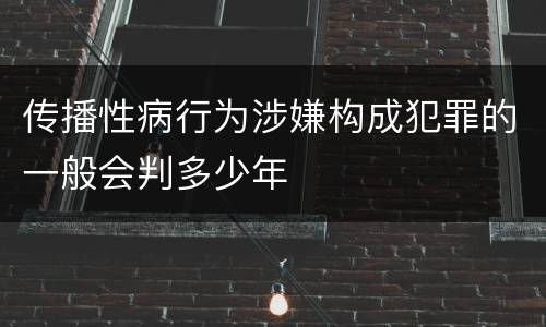 传播性病行为涉嫌构成犯罪的一般会判多少年