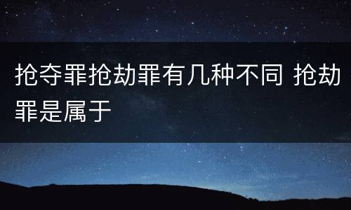抢夺罪抢劫罪有几种不同 抢劫罪是属于
