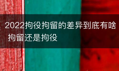 2022拘役拘留的差异到底有啥 拘留还是拘役
