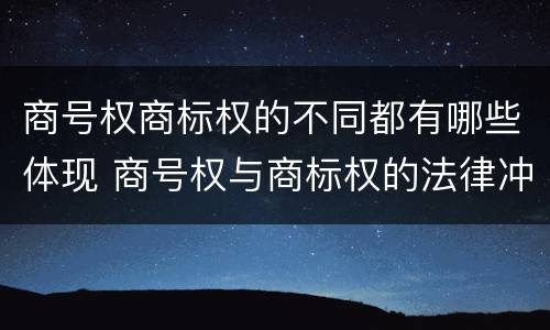 商号权商标权的不同都有哪些体现 商号权与商标权的法律冲突与解决