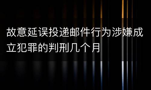 故意延误投递邮件行为涉嫌成立犯罪的判刑几个月
