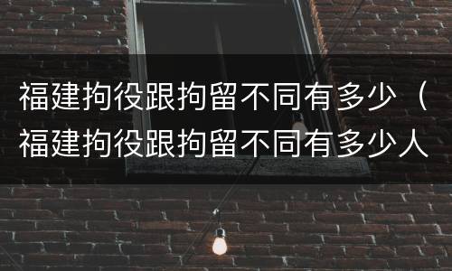 福建拘役跟拘留不同有多少（福建拘役跟拘留不同有多少人）