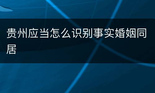 贵州应当怎么识别事实婚姻同居