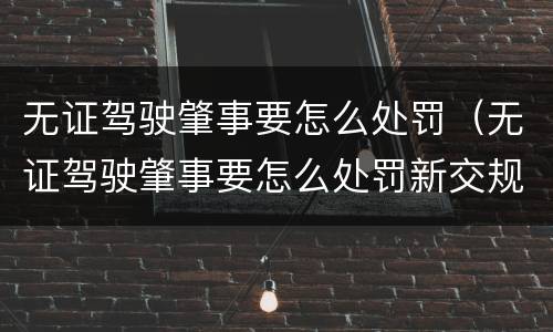 无证驾驶肇事要怎么处罚（无证驾驶肇事要怎么处罚新交规）