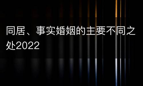 同居、事实婚姻的主要不同之处2022