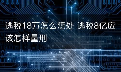 逃税18万怎么惩处 逃税8亿应该怎样量刑