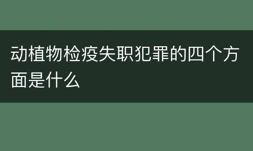 动植物检疫失职犯罪的四个方面是什么