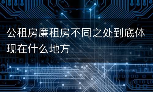 公租房廉租房不同之处到底体现在什么地方