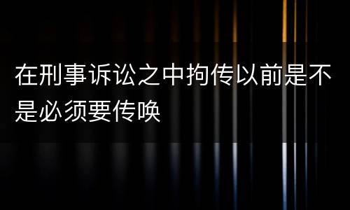 在刑事诉讼之中拘传以前是不是必须要传唤