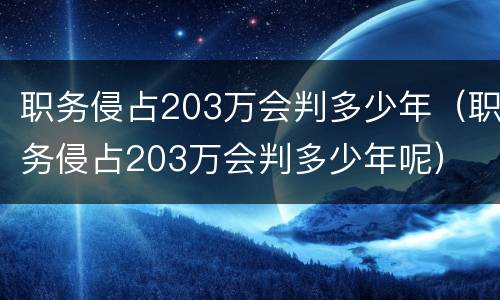 职务侵占203万会判多少年（职务侵占203万会判多少年呢）