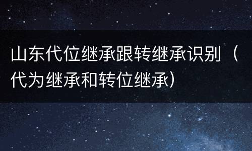 山东代位继承跟转继承识别（代为继承和转位继承）