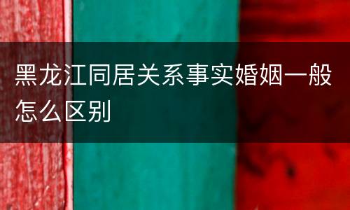 黑龙江同居关系事实婚姻一般怎么区别
