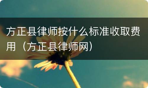 方正县律师按什么标准收取费用（方正县律师网）