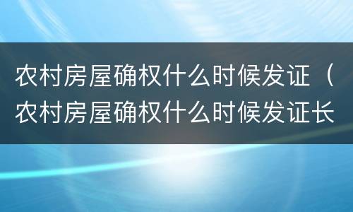 农村房屋确权什么时候发证（农村房屋确权什么时候发证长春）