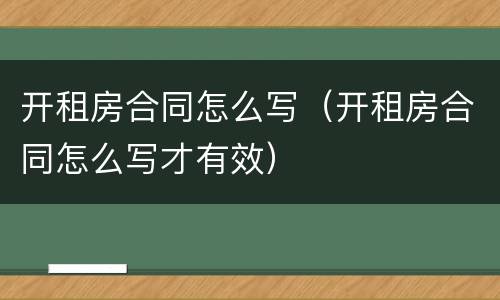 开租房合同怎么写（开租房合同怎么写才有效）