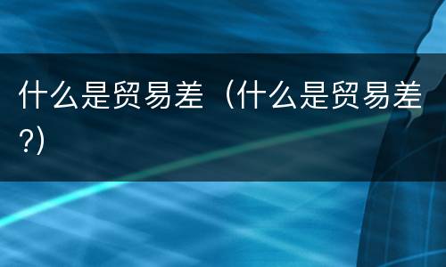 什么是贸易差（什么是贸易差?）