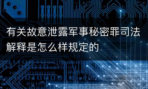 有关故意泄露军事秘密罪司法解释是怎么样规定的
