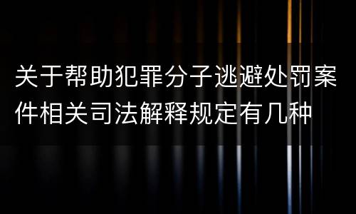关于帮助犯罪分子逃避处罚案件相关司法解释规定有几种