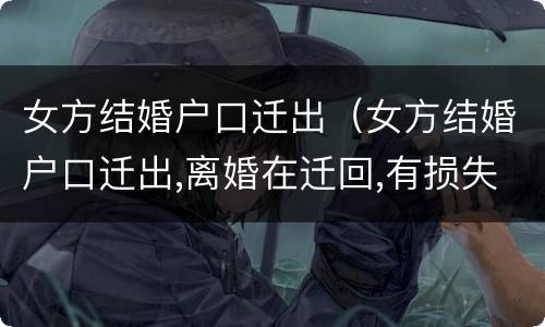 女方结婚户口迁出（女方结婚户口迁出,离婚在迁回,有损失吗）