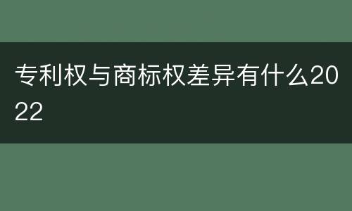 专利权与商标权差异有什么2022