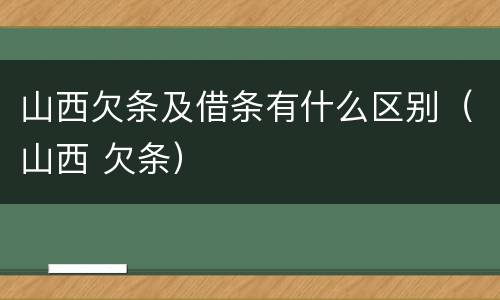 山西欠条及借条有什么区别（山西 欠条）