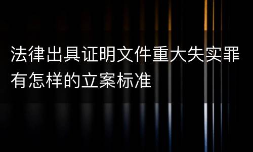 法律出具证明文件重大失实罪有怎样的立案标准