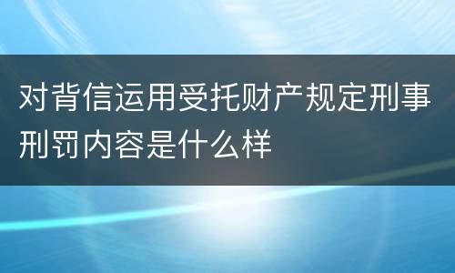 对背信运用受托财产规定刑事刑罚内容是什么样