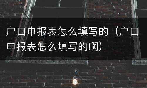 户口申报表怎么填写的（户口申报表怎么填写的啊）