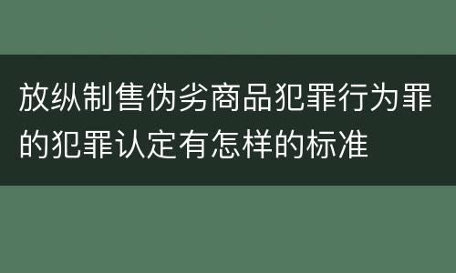 放纵制售伪劣商品犯罪行为罪的犯罪认定有怎样的标准