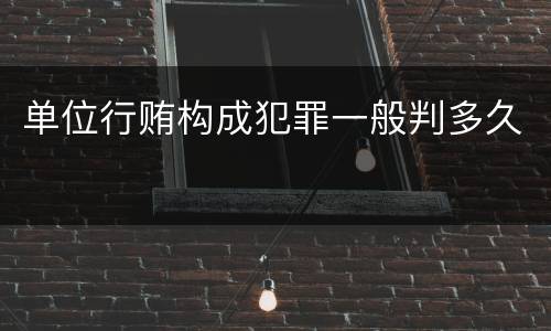 单位行贿构成犯罪一般判多久