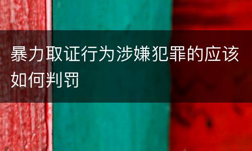 暴力取证行为涉嫌犯罪的应该如何判罚