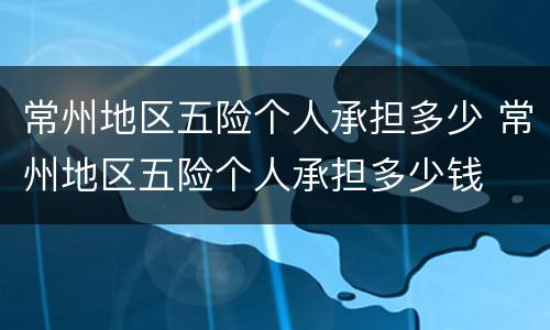 常州地区五险个人承担多少 常州地区五险个人承担多少钱