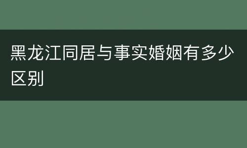 黑龙江同居与事实婚姻有多少区别