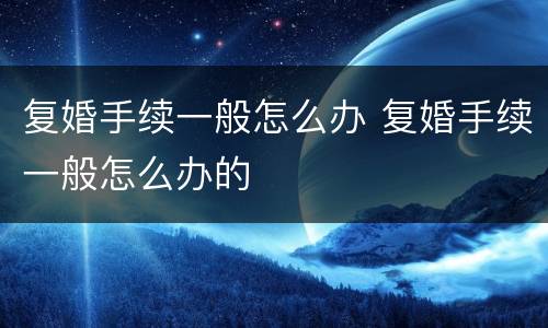 复婚手续一般怎么办 复婚手续一般怎么办的