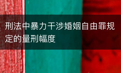 刑法中暴力干涉婚姻自由罪规定的量刑幅度