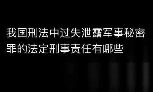 我国刑法中过失泄露军事秘密罪的法定刑事责任有哪些