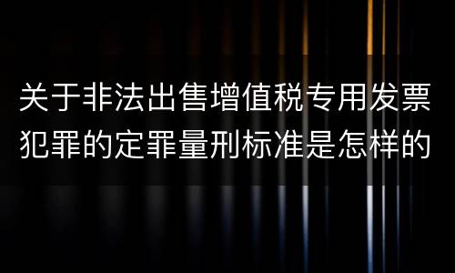 关于非法出售增值税专用发票犯罪的定罪量刑标准是怎样的