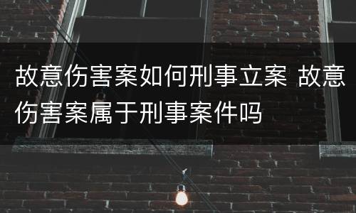 故意伤害案如何刑事立案 故意伤害案属于刑事案件吗
