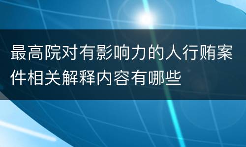 最高院对有影响力的人行贿案件相关解释内容有哪些