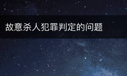 故意杀人犯罪判定的问题