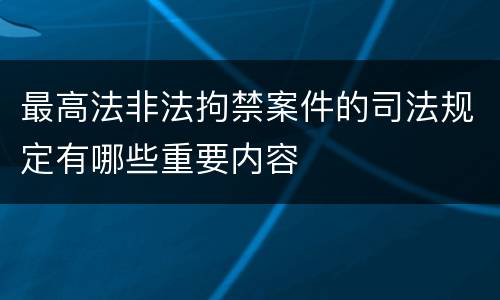 最高法非法拘禁案件的司法规定有哪些重要内容