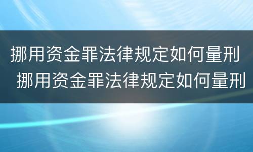 挪用资金罪法律规定如何量刑 挪用资金罪法律规定如何量刑的