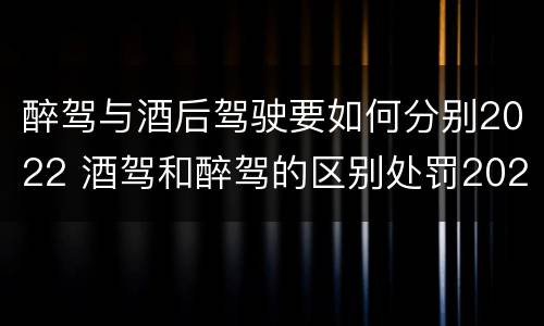 醉驾与酒后驾驶要如何分别2022 酒驾和醉驾的区别处罚2021