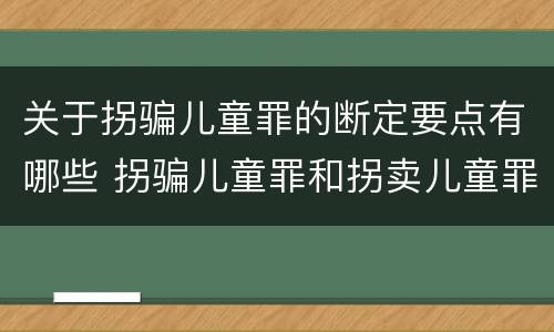 关于拐骗儿童罪的断定要点有哪些 拐骗儿童罪和拐卖儿童罪的区别