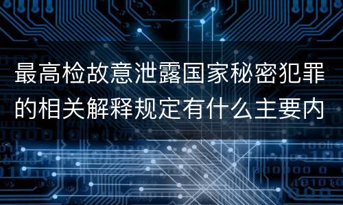 最高检故意泄露国家秘密犯罪的相关解释规定有什么主要内容