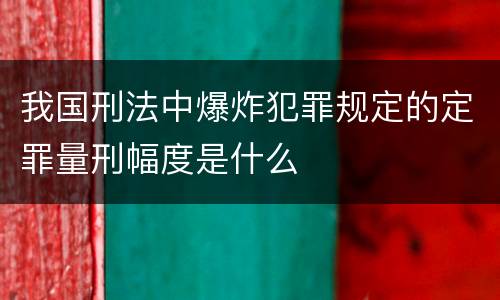 我国刑法中爆炸犯罪规定的定罪量刑幅度是什么